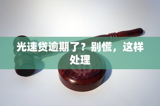 光速贷逾期了?别慌,这样处理 光速贷逾期了?别慌,这样处理