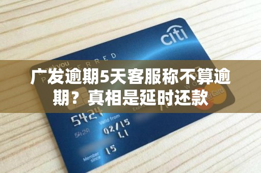 广发逾期5天客服称不算逾期？真相是延时还款