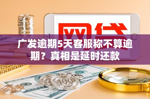 广发逾期5天客服称不算逾期？真相是延时还款