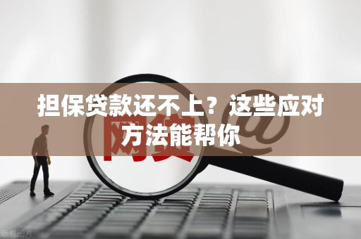 担保贷款还不上？这些应对方法能帮你