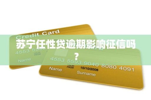 苏宁任性贷逾期影响征信吗？