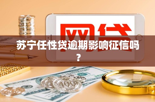 苏宁任性贷逾期影响征信吗？