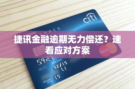 捷讯金融逾期无力偿还?速看应对方案 捷讯金融逾期无力偿还?速看应对方案