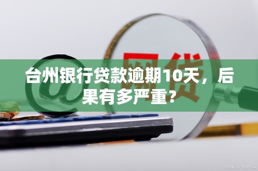 台州银行贷款逾期10天，后果有多严重？