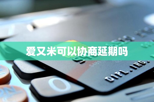 爱又米可以协商延期吗