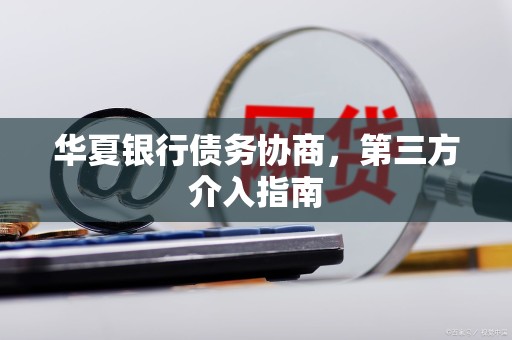 华夏银行债务协商，第三方介入指南