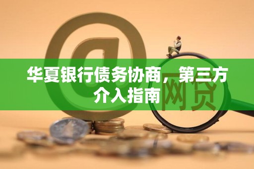 华夏银行债务协商，第三方介入指南