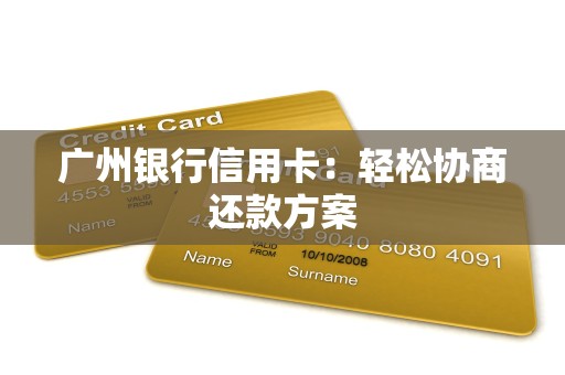 广州银行信用卡：轻松协商还款方案
