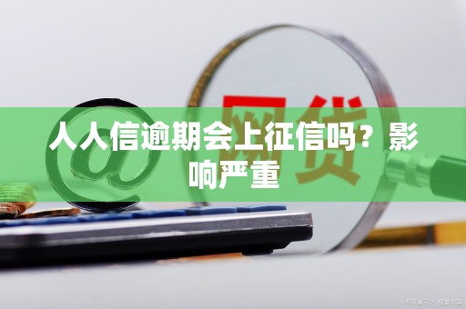 人人信逾期会上征信吗？影响严重