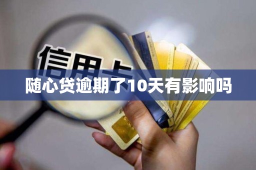 随心贷逾期了10天有影响吗