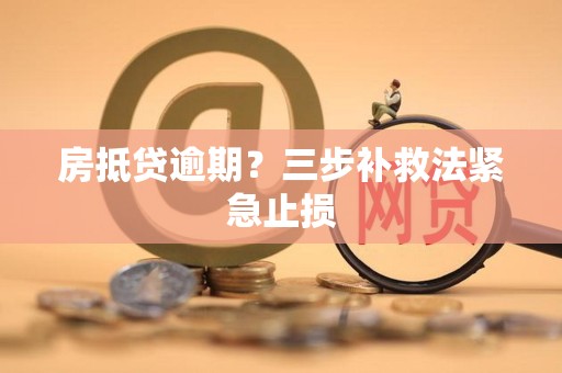 房抵贷逾期？三步补救法紧急止损