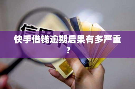 快手借钱逾期后果有多严重? 快手借钱逾期后果有多严重?