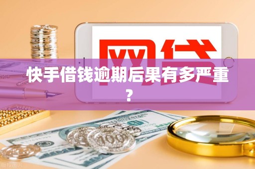 快手借钱逾期后果有多严重? 快手借钱逾期后果有多严重?