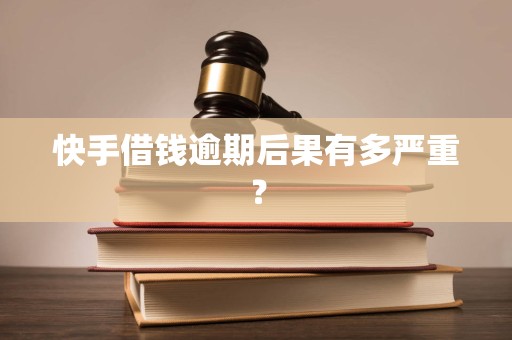 快手借钱逾期后果有多严重? 快手借钱逾期后果有多严重?