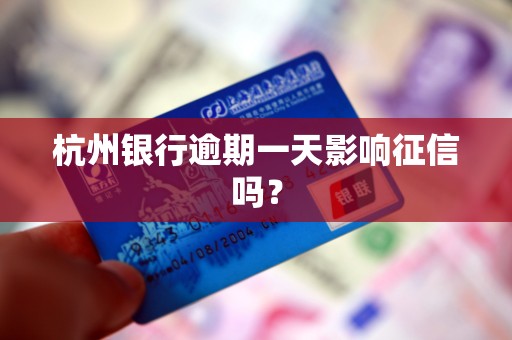 杭州银行逾期一天影响征信吗？
