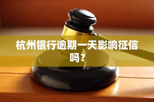杭州银行逾期一天影响征信吗？