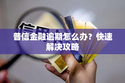 普信金融逾期怎么办？快速解决攻略