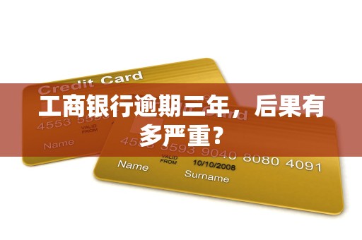 工商银行逾期三年,后果有多严重? 工商银行逾期三年,后果有多严重?