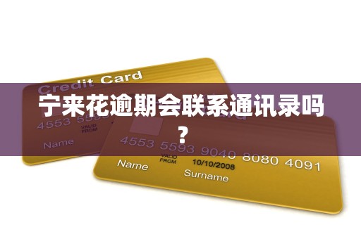 宁来花逾期会联系通讯录吗? 宁来花逾期会联系通讯录吗?