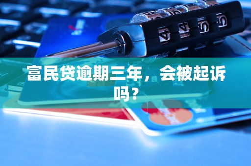 富民贷逾期三年，会被起诉吗？