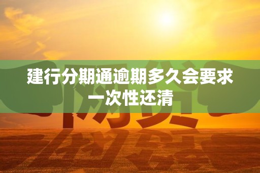 建行分期通逾期多久会要求一次性还清