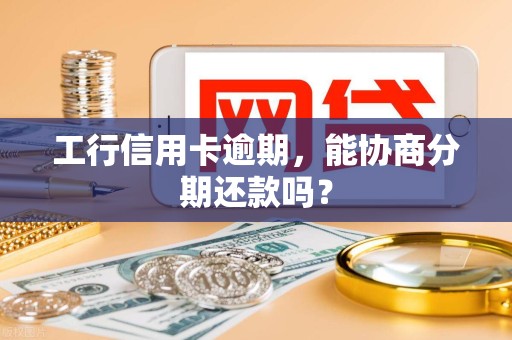 工行信用卡逾期，能协商分期还款吗？