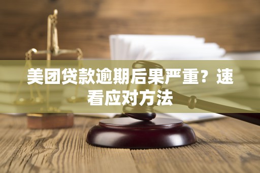 美团贷款逾期后果严重?速看应对方法 美团贷款逾期后果严重?速看应对方法