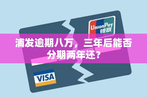 浦发逾期八万,三年后能否分期两年还? 浦发逾期八万,三年后能否分期两年还?