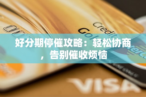 好分期停催攻略：轻松协商，告别催收烦恼