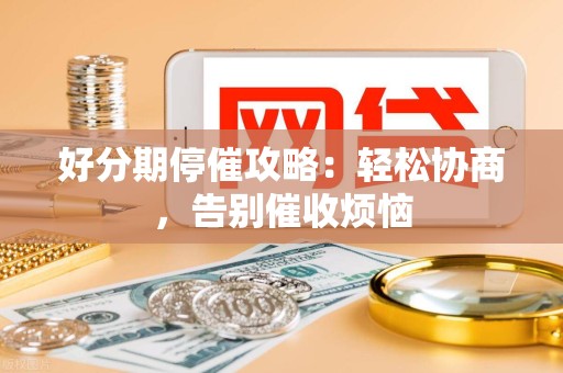 好分期停催攻略：轻松协商，告别催收烦恼