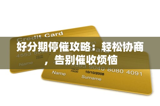 好分期停催攻略：轻松协商，告别催收烦恼