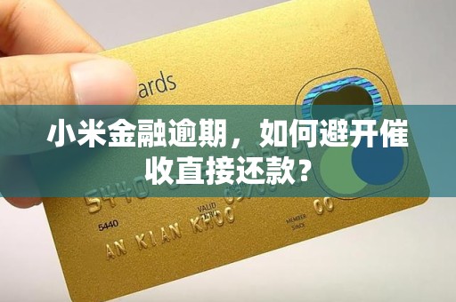 小米金融逾期，如何避开催收直接还款？
