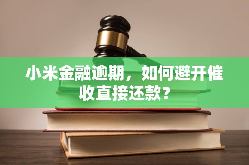 小米金融逾期，如何避开催收直接还款？