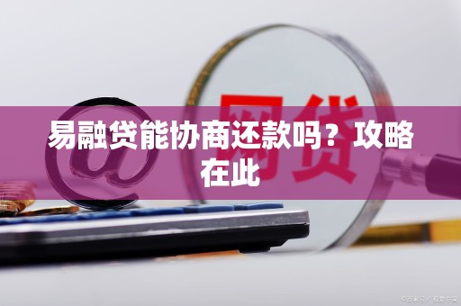 易融贷能协商还款吗?攻略在此 易融贷能协商还款吗?攻略在此