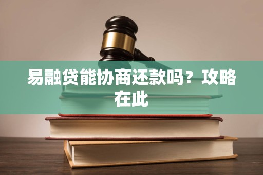 易融贷能协商还款吗?攻略在此 易融贷能协商还款吗?攻略在此