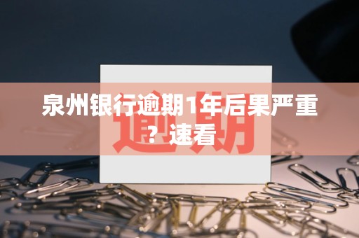 泉州银行逾期1年后果严重？速看