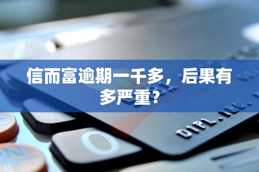 信而富逾期一千多，后果有多严重？