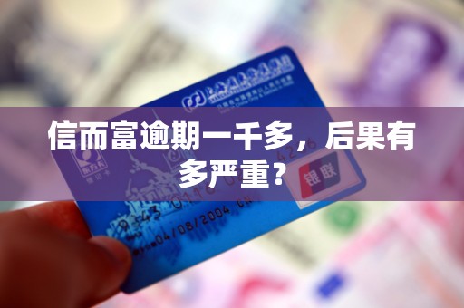信而富逾期一千多，后果有多严重？