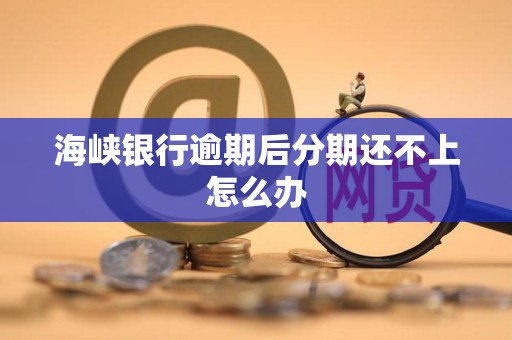 海峡银行逾期后分期还不上怎么办 海峡银行逾期后分期还不上怎么办