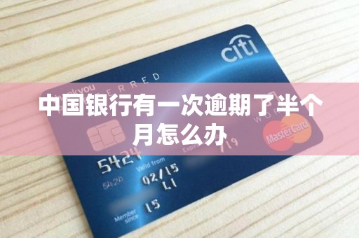 中国银行有一次逾期了半个月怎么办