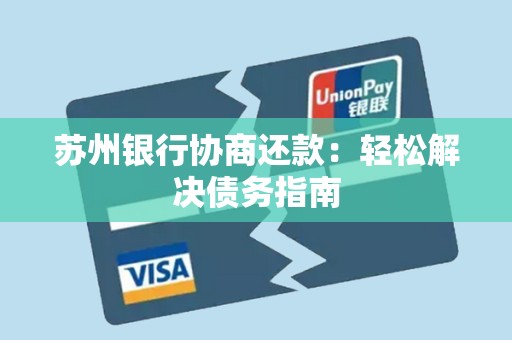 苏州银行协商还款:轻松解决债务指南 苏州银行协商还款:轻松解决债务指南