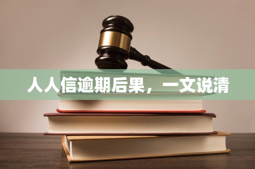 人人信逾期后果,一文说清 人人信逾期后果,一文说清