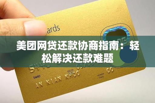 美团网贷还款协商指南:轻松解决还款难题 美团网贷还款协商指南:轻松解决还款难题