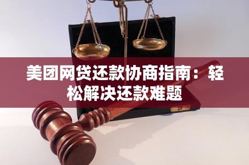 美团网贷还款协商指南:轻松解决还款难题 美团网贷还款协商指南:轻松解决还款难题
