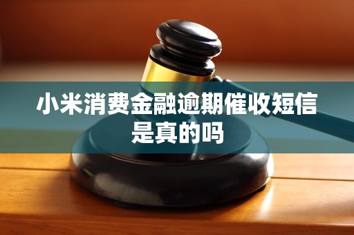 小米消费金融逾期催收短信是真的吗 小米消费金融逾期催收短信是真的吗