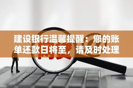 建设银行温馨提醒：您的账单还款日将至，请及时处理，避免逾期影响信用