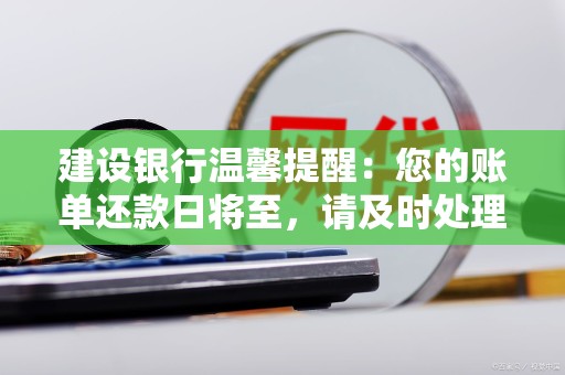 建设银行温馨提醒：您的账单还款日将至，请及时处理，避免逾期影响信用