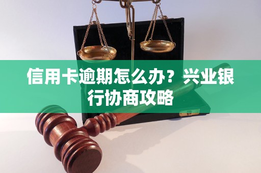 信用卡逾期怎么办？兴业银行协商攻略