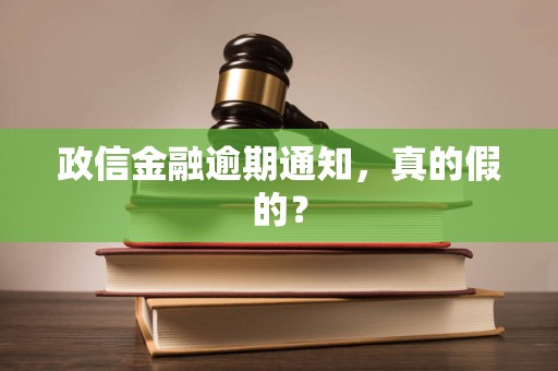 政信金融逾期通知,真的假的? 政信金融逾期通知,真的假的?