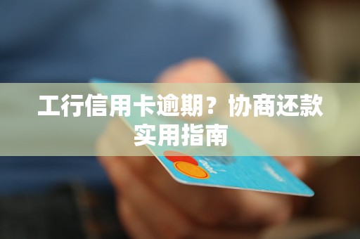 工行信用卡逾期？协商还款实用指南